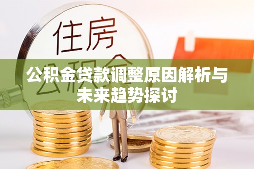 雁江公积金贷款调整原因解析与未来趋势探讨