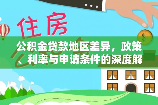 雁江公积金贷款地区差异，政策、利率与申请条件的深度解析