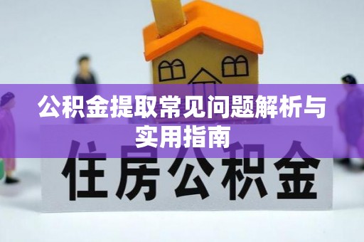 雁江公积金提取常见问题解析与实用指南