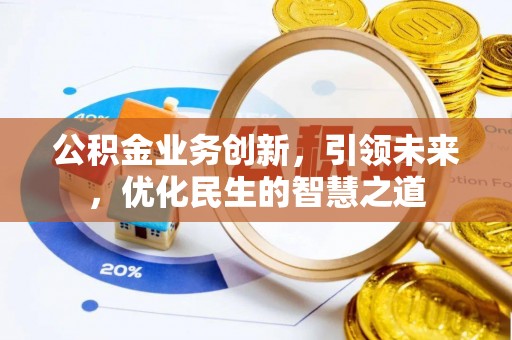 雁江公积金业务创新，引领未来，优化民生的智慧之道