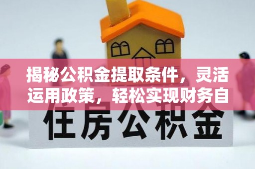 雁江揭秘公积金提取条件，灵活运用政策，轻松实现财务自由