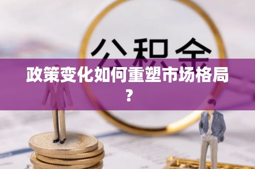 雁江政策变化如何重塑市场格局？
