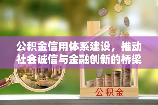 雁江公积金信用体系建设，推动社会诚信与金融创新的桥梁