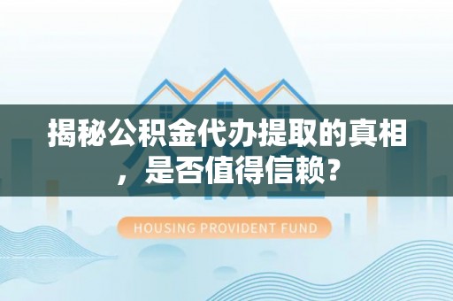 雁江揭秘公积金代办提取的真相，是否值得信赖？