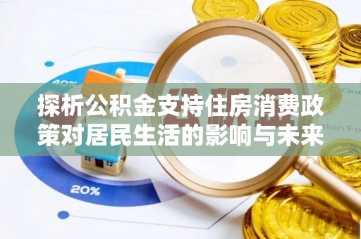 雁江探析公积金支持住房消费政策对居民生活的影响与未来展望
