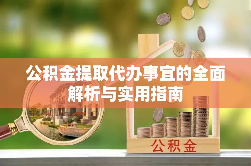 雁江公积金提取代办事宜的全面解析与实用指南