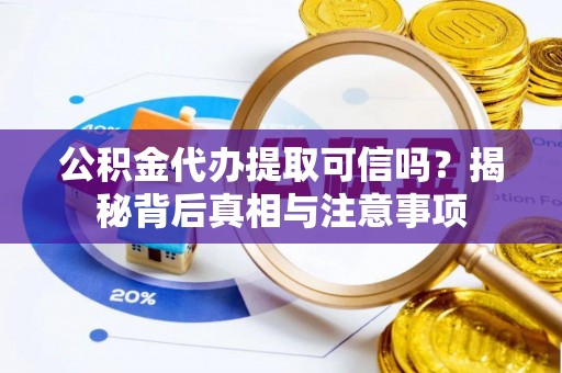 雁江公积金代办提取可信吗？揭秘背后真相与注意事项