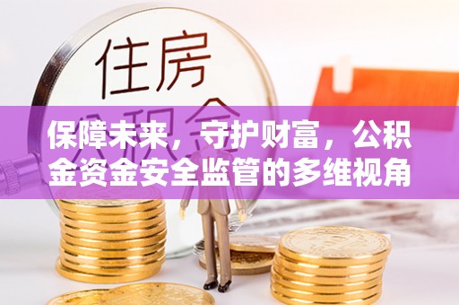 雁江保障未来，守护财富，公积金资金安全监管的多维视角