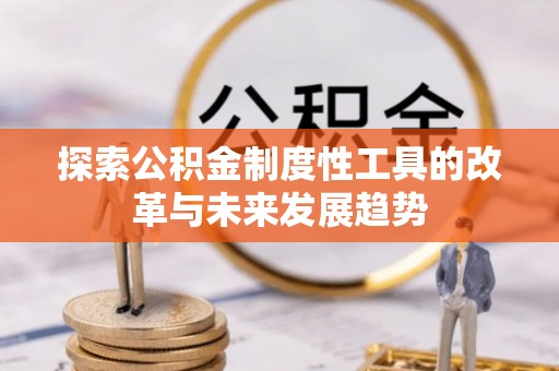 雁江探索公积金制度性工具的改革与未来发展趋势