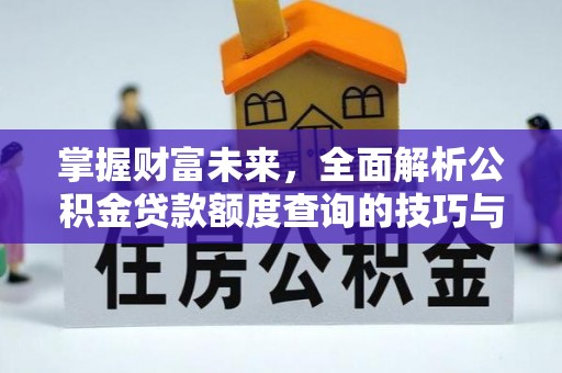 雁江掌握财富未来，全面解析公积金贷款额度查询的技巧与策略