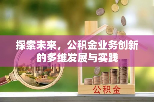 雁江探索未来，公积金业务创新的多维发展与实践