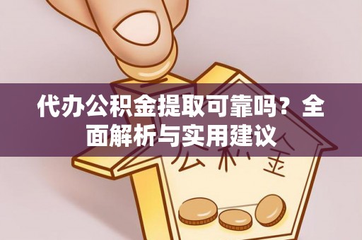 雁江代办公积金提取可靠吗？全面解析与实用建议