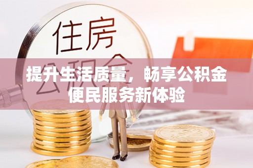 雁江提升生活质量，畅享公积金便民服务新体验