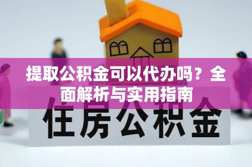 雁江提取公积金可以代办吗？全面解析与实用指南
