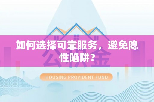 雁江如何选择可靠服务，避免隐性陷阱？