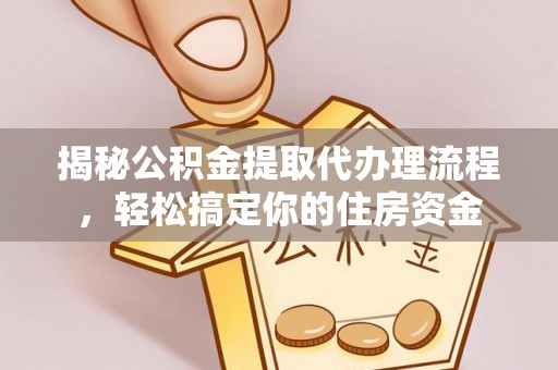 雁江揭秘公积金提取代办理流程，轻松搞定你的住房资金
