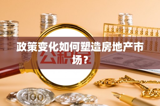 雁江政策变化如何塑造房地产市场？