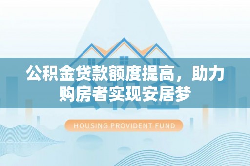 雁江公积金贷款额度提高，助力购房者实现安居梦