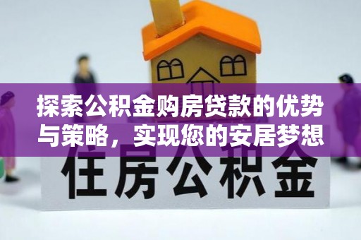 雁江探索公积金购房贷款的优势与策略，实现您的安居梦想