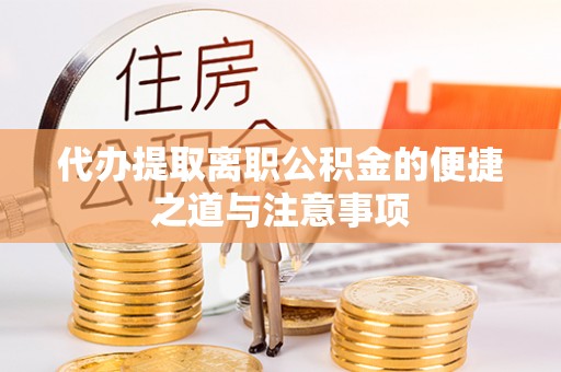 雁江代办提取离职公积金的便捷之道与注意事项