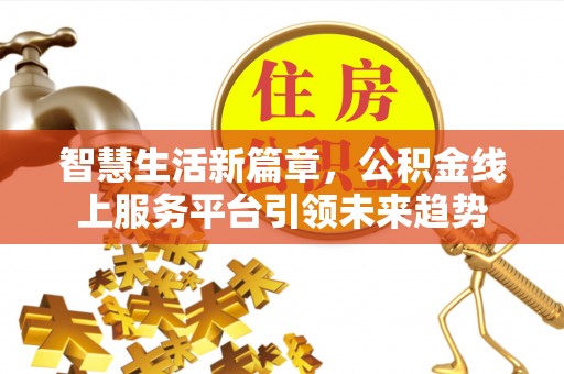 雁江智慧生活新篇章，公积金线上服务平台引领未来趋势