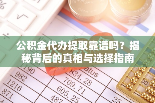 雁江公积金代办提取靠谱吗？揭秘背后的真相与选择指南