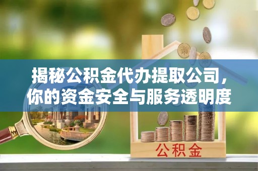 雁江揭秘公积金代办提取公司，你的资金安全与服务透明度指南