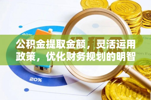 雁江公积金提取金额，灵活运用政策，优化财务规划的明智选择