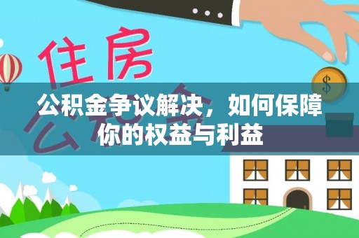 雁江公积金争议解决，如何保障你的权益与利益