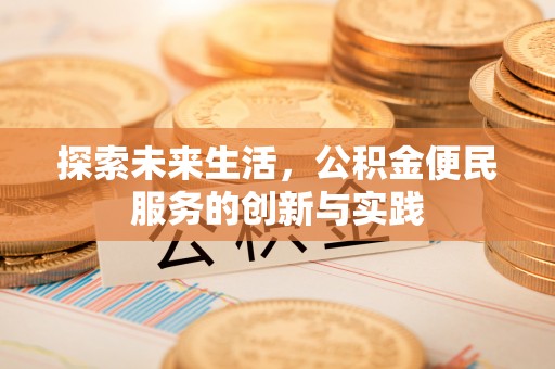 雁江探索未来生活，公积金便民服务的创新与实践