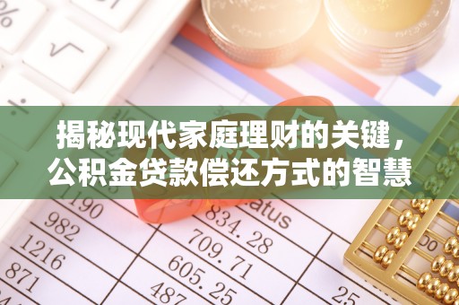 雁江揭秘现代家庭理财的关键，公积金贷款偿还方式的智慧选择