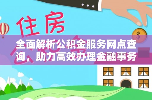 雁江全面解析公积金服务网点查询，助力高效办理金融事务