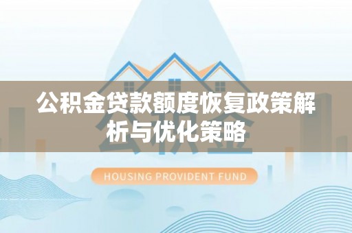 雁江公积金贷款额度恢复政策解析与优化策略