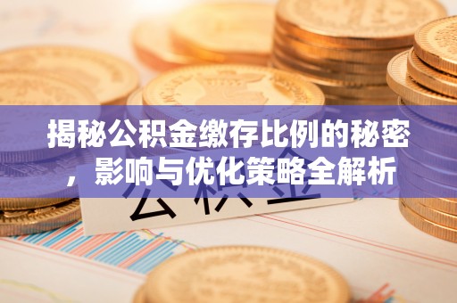 雁江揭秘公积金缴存比例的秘密，影响与优化策略全解析