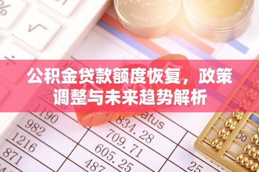 雁江公积金贷款额度恢复，政策调整与未来趋势解析