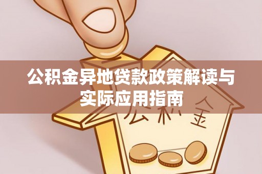 雁江公积金异地贷款政策解读与实际应用指南