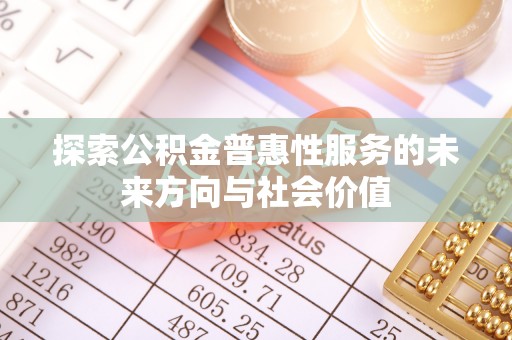 雁江探索公积金普惠性服务的未来方向与社会价值