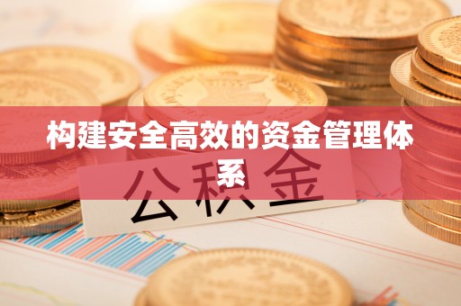 雁江构建安全高效的资金管理体系