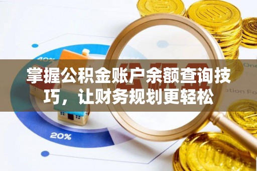 雁江掌握公积金账户余额查询技巧，让财务规划更轻松
