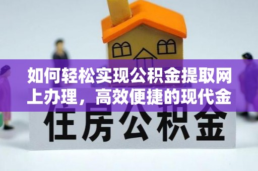 雁江如何轻松实现公积金提取网上办理，高效便捷的现代金融服务