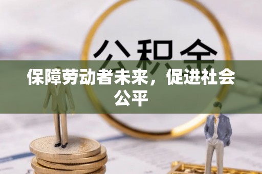 雁江保障劳动者未来，促进社会公平