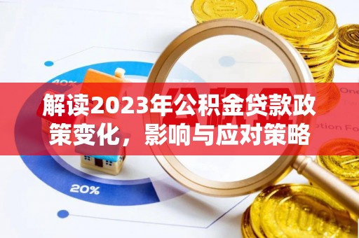 雁江解读2023年公积金贷款政策变化，影响与应对策略