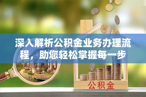 雁江深入解析公积金业务办理流程，助您轻松掌握每一步