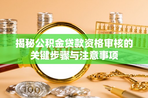 雁江揭秘公积金贷款资格审核的关键步骤与注意事项