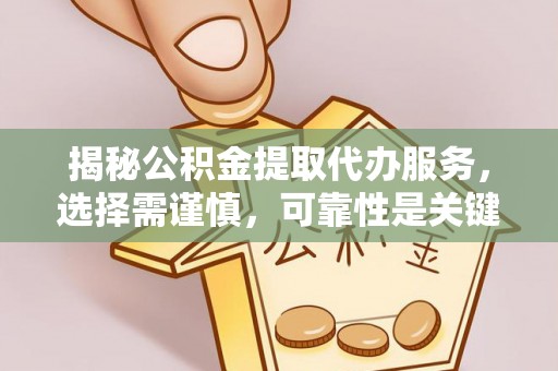 雁江揭秘公积金提取代办服务，选择需谨慎，可靠性是关键