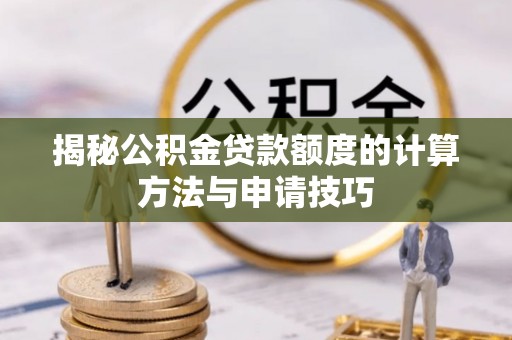 雁江揭秘公积金贷款额度的计算方法与申请技巧