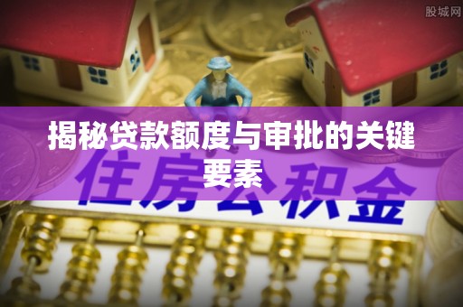 雁江揭秘贷款额度与审批的关键要素