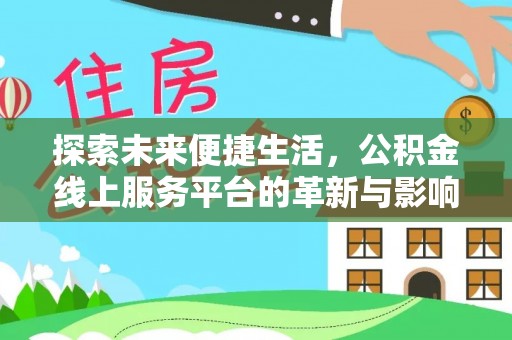 雁江探索未来便捷生活，公积金线上服务平台的革新与影响