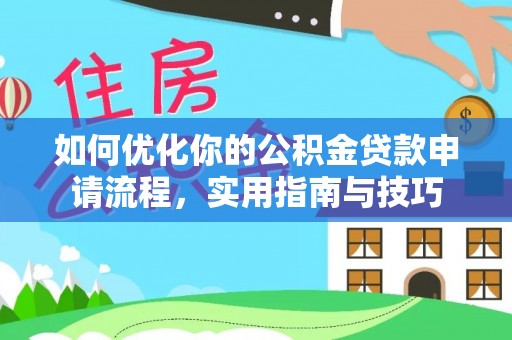 雁江如何优化你的公积金贷款申请流程，实用指南与技巧
