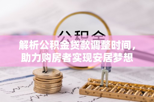 雁江解析公积金贷款调整时间，助力购房者实现安居梦想